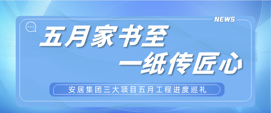 五月家书至，一纸传匠心——安居集团三大项目五月工程进度巡礼